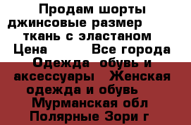 Продам шорты джинсовые размер 44 -46 ткань с эластаном › Цена ­ 700 - Все города Одежда, обувь и аксессуары » Женская одежда и обувь   . Мурманская обл.,Полярные Зори г.